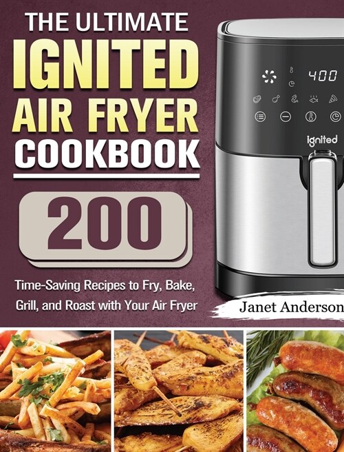 The Ultimate IGNITED Air Fryer Cookbook: 200 Time-Saving Recipes to Fry, Bake, Grill, and Roast with Your Air Fryer (Hardcover)