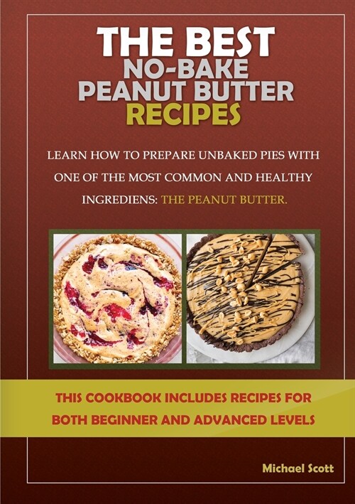 The Best No-Bake Peanut Butter Recipes: Learn How to Prepare Unbaked Pies with One of the Most Common and Healthy Ingredients: The Peanut Butter (Paperback)