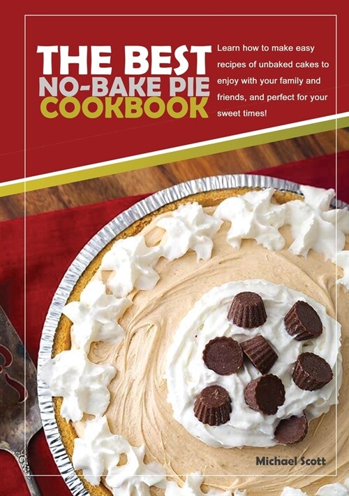 The Best No-Bake Pie Cookbook: Learn How to Make Easy Recipes of Unbaked Cakes to Enjoy with Your Family and Friends, and Perfect for Your Sweet Time (Paperback)