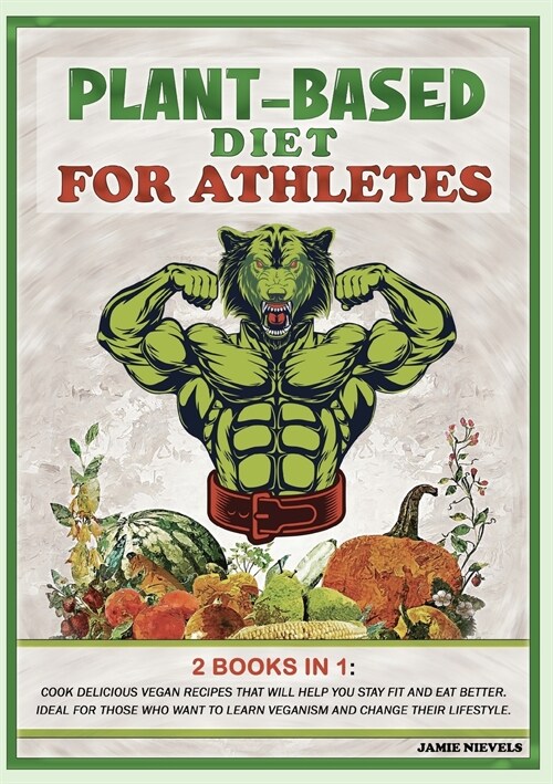 Plant-Based Diet for AtHletes: 2 Books in 1: Cook Delicious Vegan Recipes That Will Help You Stay Fit and Eat Better. Ideal for Those Who Want to Lea (Paperback)