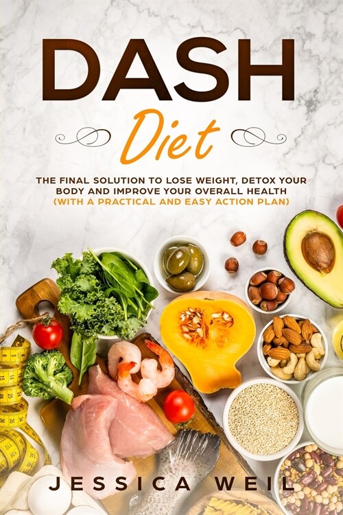 Dash Diet: The Final Solution to Detox Your Body, Lose Weight, And Improve Your Overall Health (With an Easy and Practical Action (Paperback)