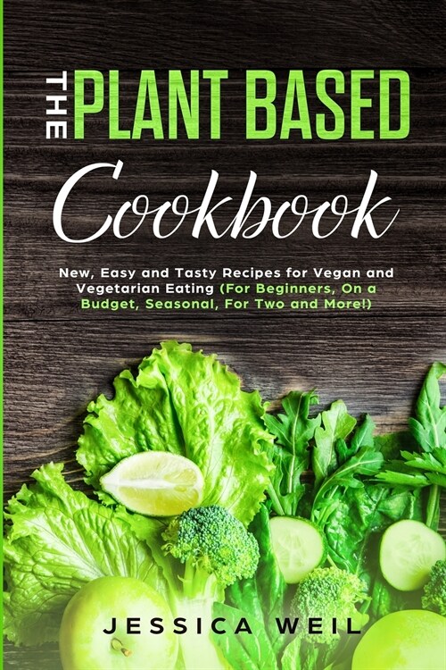 Plant-Based Cookbook: New, Easy and Tasty Recipes for Vegan and Vegetarian Eating (For Beginners, On a Budget, Seasonal, For Two and More!) (Paperback)