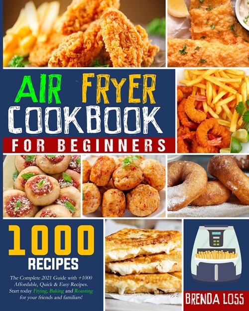 Air Fryer Cookbook for Beginners: The Complete 2021 Guide with 1000+ Affordable, Quick & Easy Recipes. Start today Frying, Baking and Roasting for you (Paperback)