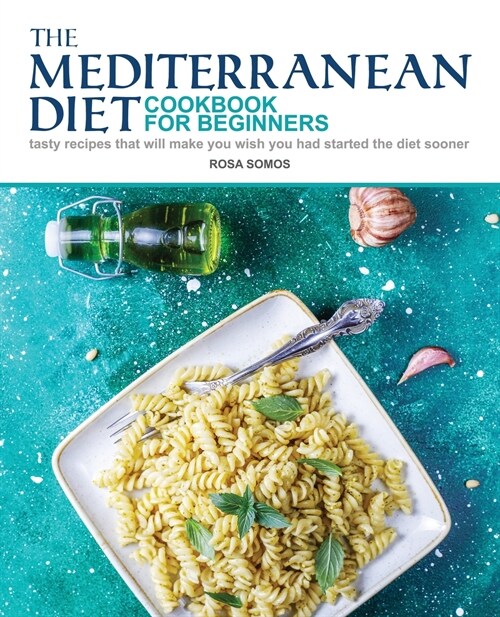 The Mediterranean Diet Cookbook for Beginners: Tasty Recipes That Will make You Wish You Had Started the Diet Sooner (Paperback)