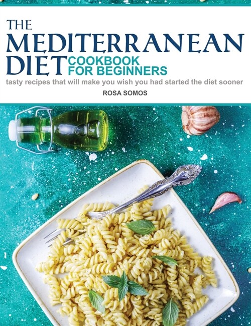The Mediterranean Diet Cookbook for Beginners: Tasty Recipes That Will make You Wish You Had Started the Diet Sooner (Hardcover)