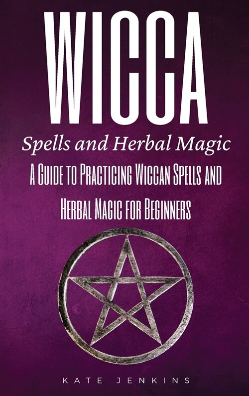 Wicca Spells and Herbal Magic: A Guide to Practicing Wiccan Spells and Herbal Magic for Beginners (Hardcover)