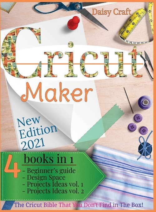 Cricut Maker: 4 Books in 1: Beginners guide + Design Space + Project Ideas vol 1 & 2 . The Cricut Bible That You Dont Find in The (Hardcover)