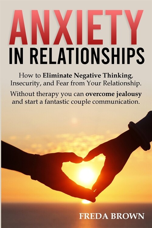 Anxiety in Relationships: How to Eliminate Negative Thinking, Insecurity, and Fear from Your Relationship. Without therapy you can overcome jeal (Paperback)