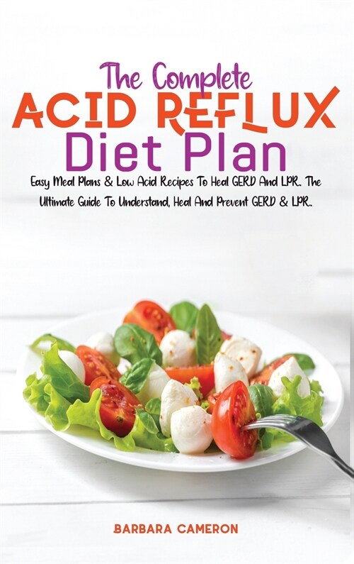 The Complete Acid Reflux Diet Plan: Easy Meal Plans & Low Acid Recipes To Heal GERD And LPR. The Ultimate Guide To Understand, Heal And Prevent GERD & (Hardcover)