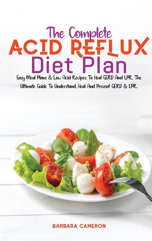 The Complete Acid Reflux Diet Plan: Easy Meal Plans & Low Acid Recipes To Heal GERD And LPR. The Ultimate Guide To Understand, Heal And Prevent GERD & (Hardcover)
