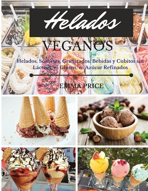 Helados Veganos: Helados, Sorbetes, Granizados, Bebidas y Cubitos sin L?teos, ni Gluten, ni Az?ar Refinados. Vegan recipes dessert (S (Paperback)