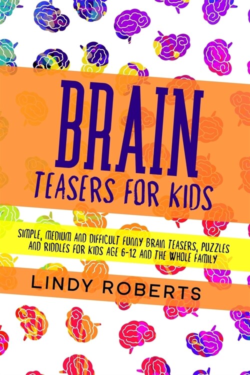 Brain Teasers For Kids: Simple, Medium, and Difficult Funny Brain Teasers, Puzzles, and Riddles for Kids Age 6-12 and the Whole Family (Paperback)