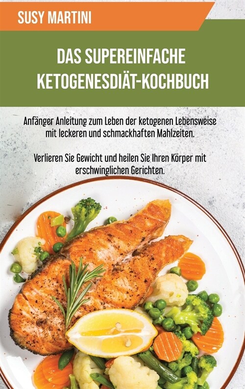 Das Supereinfache Ketogene Di?-Kochbuch: Anf?ger Anleitung zum Leben der ketogenen Lebensweise mit leckeren und schmackhaften Mahlzeiten. Verlieren (Hardcover)