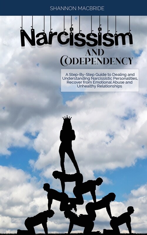 Narcissism and Codependency: A Step-By-Step Guide to Dealing and Understanding Narcissistic Personalities, Recover from Emotional Abuse and Unhealt (Hardcover)