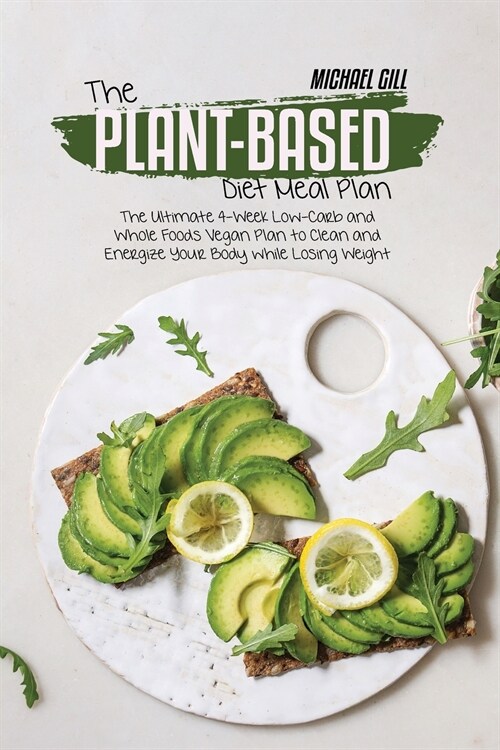 The Plant-Based Diet Meal Plan: The Ultimate 4-Week Low-Carb and Whole Foods Vegan Plan to Clean and Energize Your Body while Losing Weight (Paperback)
