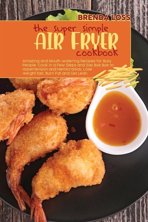 The Super Simple Air Fryer cookbook: Amazing and Mouth-watering Recipes for Busy People. Cook in a Few Steps and Say Bye Bye to Hypertension and Hemic (Paperback)