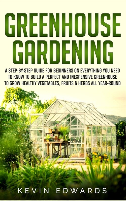 Greenhouse Gardening: A Step-by-Step Guide for Beginners on Everything You Need to Know to Build a Perfect and Inexpensive Greenhouse to Gro (Hardcover)