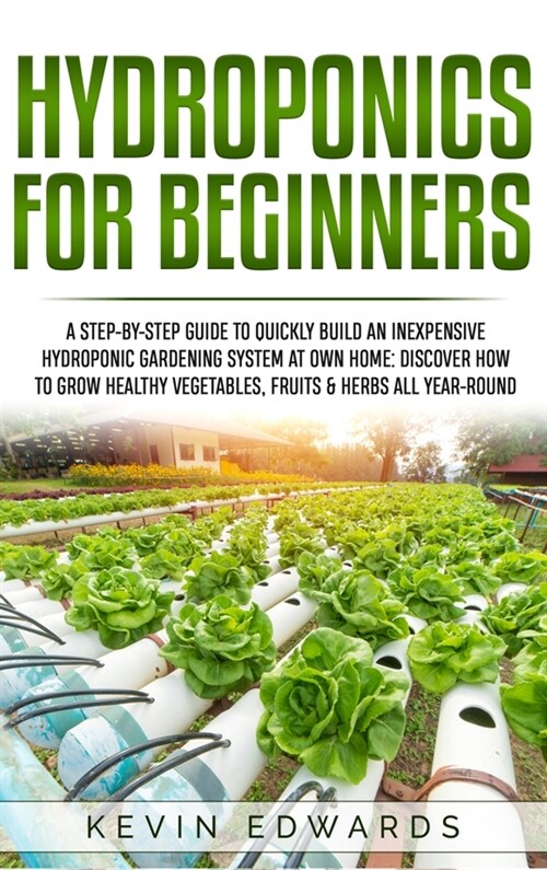 Hydroponics for Beginners: A Step-by-Step Guide to Quickly Build an Inexpensive Hydroponic Gardening System at Own Home: Discover How to Grow Hea (Hardcover)