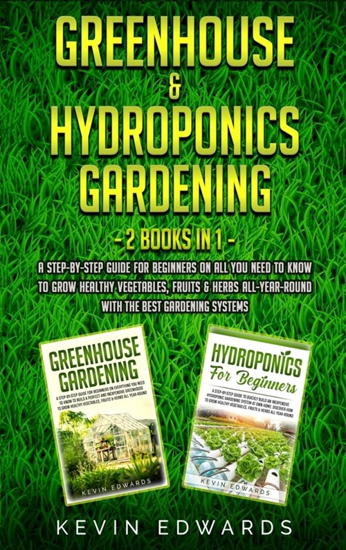 Greenhouse and Hydroponics Gardening: 2 Books in 1: A Step-by-Step Guide for Beginners on All You Need to Know to Grow Healthy Vegetables, Fruits & He (Hardcover)