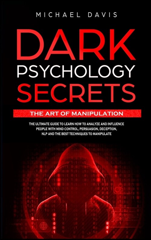 Dark Psychology Secrets - The Art of Manipulation: The Ultimate Guide to Learn How to Analyze and Influence People with Mind Control, Persuasion, Dece (Hardcover)