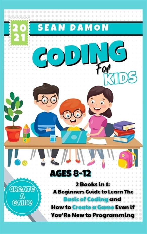 Coding for Kids: 2 Books in 1: A Beginners Guide to Learn The Basic of Coding and How to Create a Game Even if YouRe New to Programmin (Hardcover)