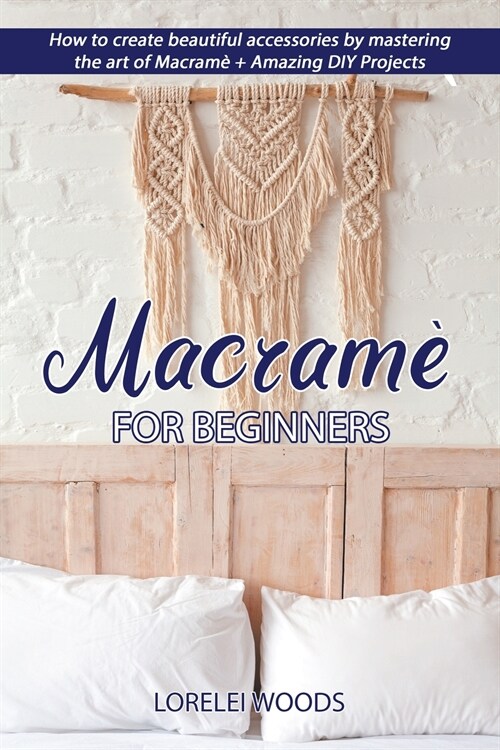 Macram?for Beginners: How to create beautiful accessories by mastering the art of Macram?+ Amazing DIY Projects (Paperback)