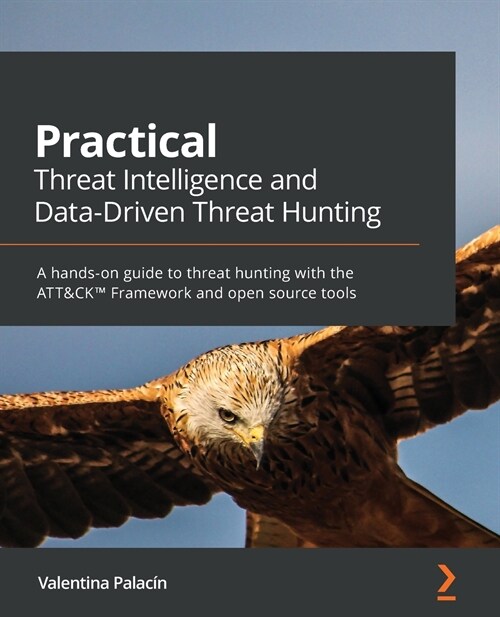 Practical Threat Intelligence and Data-Driven Threat Hunting : A hands-on guide to threat hunting with the ATT&CK™ Framework and open source tools (Paperback)