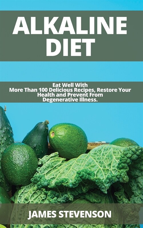 Alkaline Diet: Eat Well With More Than 100 Delicious Recipes, Restore Your Health and Prevent From Degenerative Illness. (Hardcover)