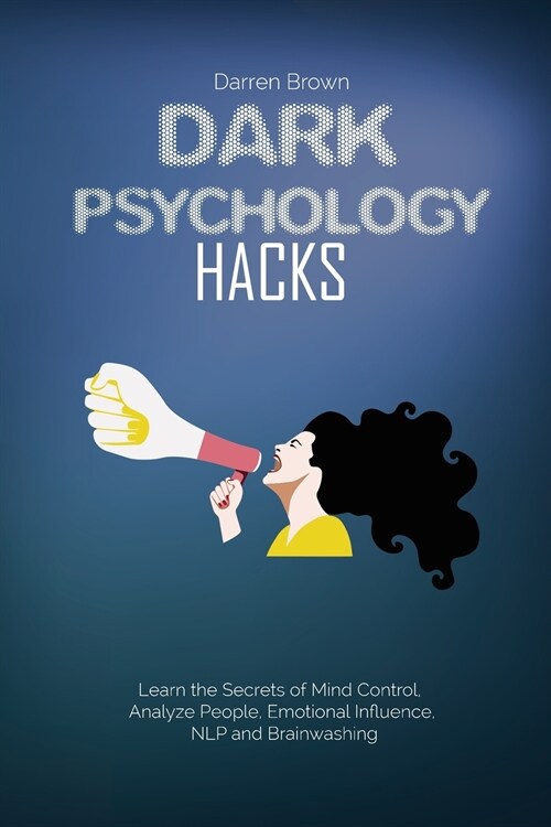 Dark Psychology Hacks: Learn the Secrets of Mind Control, Analyze People, Emotional Influence, NLP and Brainwashing (Paperback)