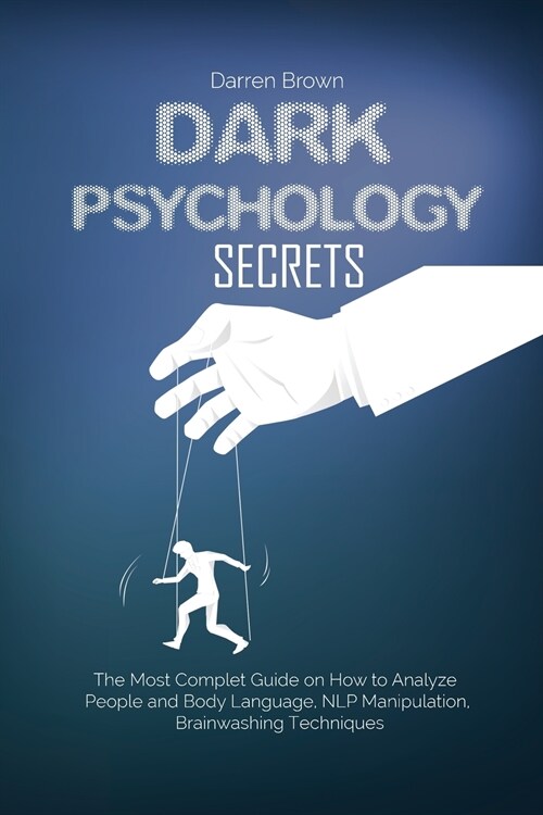 Dark Psychology Secrets: The Most Complete Guide on How to Analyze People and Body Language, NLP Manipulation, Brainwashing Techniques (Paperback)