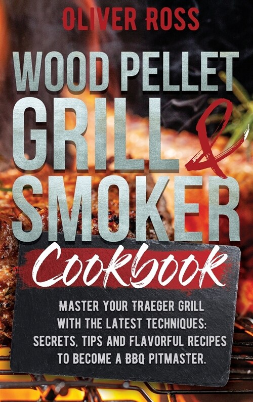 Wood Pellet Grill and Smoker Cookbook: Master Your Traeger Grill with The Latest Techniques: Secrets, Tips and Flavorful Recipes to Become a BBQ Pitma (Hardcover)