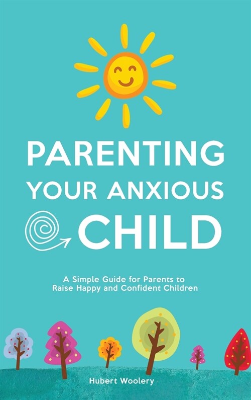 Parenting Your Anxious Child: A Simple Guide for Parents to Raise Happy and Confident Children (Hardcover)