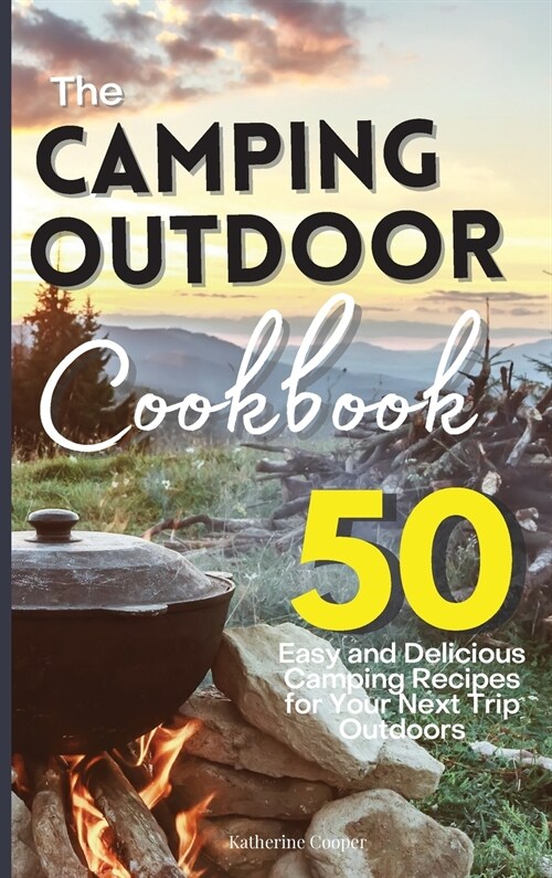 The Camping Outdoor Cookbook: 50 Easy and Delicious Camping Recipes for Your Next Trip Outdoors (Hardcover)