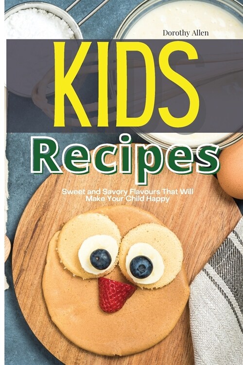 Kids Recipes: Sweet and Savory Flavours That Will Make Your Child Happy (Paperback)
