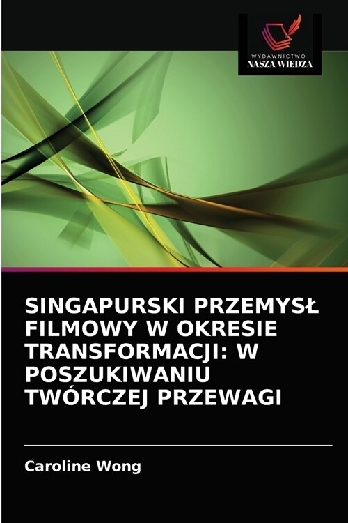 Singapurski Przemysl Filmowy W Okresie Transformacji: W Poszukiwaniu Tw?czej Przewagi (Paperback)