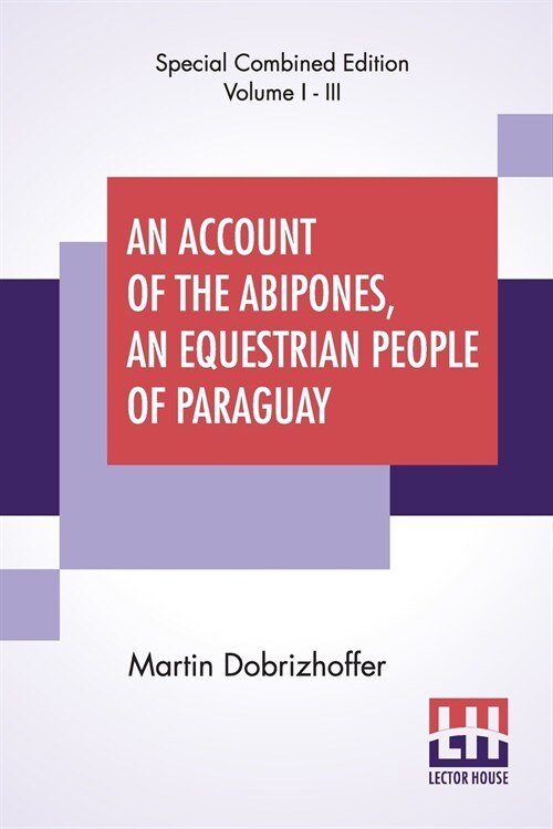 An Account Of The Abipones, An Equestrian People Of Paraguay (Complete): From The Latin Of Martin Dobrizhoffer (Complete Edition Of Three Volumes, Vol (Paperback)