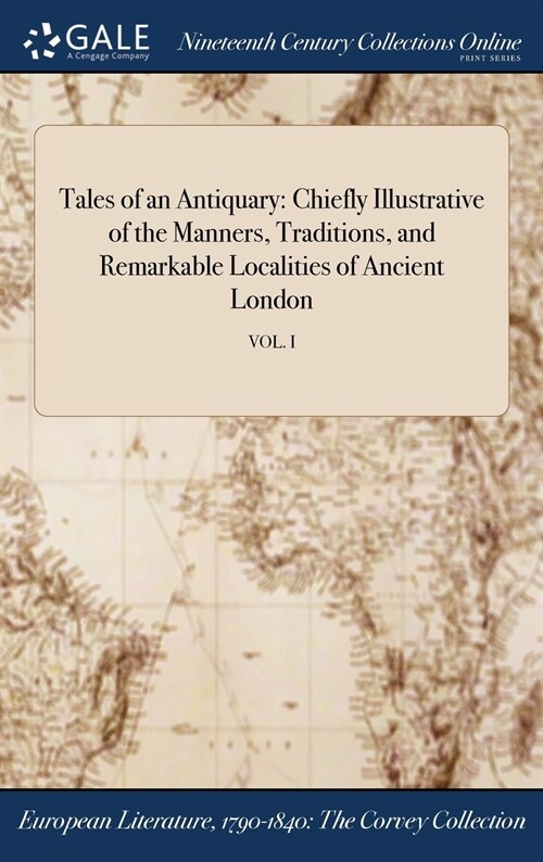 Tales of an Antiquary: Chiefly Illustrative of the Manners, Traditions, and Remarkable Localities of Ancient London; Vol. I (Hardcover)