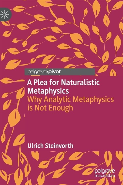 A Plea for Naturalistic Metaphysics: Why Analytic Metaphysics Is Not Enough (Hardcover, 2021)