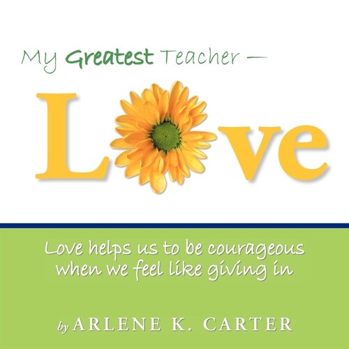 My Greatest Teacher - LOVE: Love helps us to be courageous when we feel like giving in (Paperback)