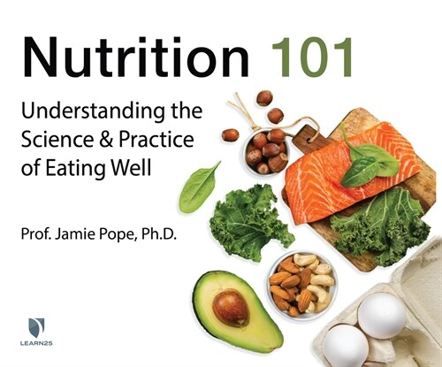 Nutrition 101: Understanding the Science and Practice of Eating Well (Audio CD)