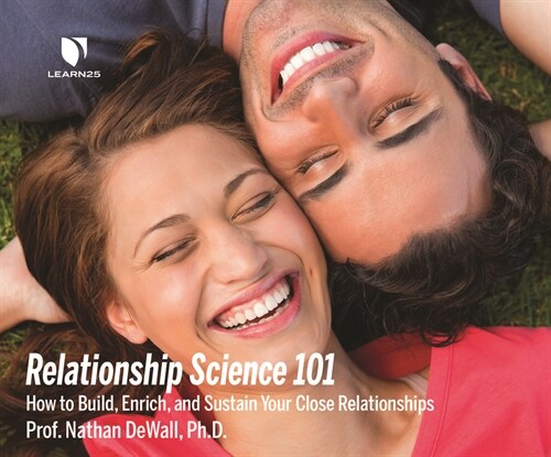 Relationship Science 101: How to Build, Enrich and Sustain Your Close Relationships (Audio CD)