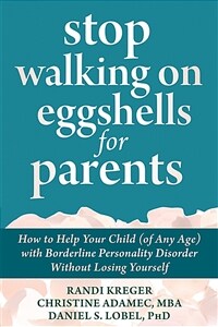 Stop walking on eggshells for parents: how to help your child (of any age) with borderline personality disorder without losing yourself