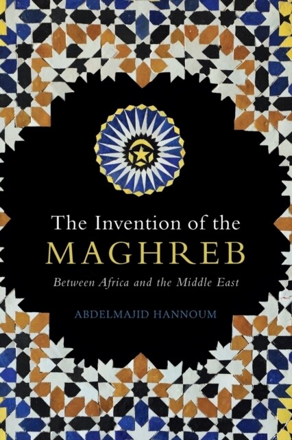 The Invention of the Maghreb : Between Africa and the Middle East (Paperback)