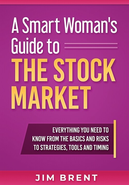 A Smart Womans Guide To The Stock Market: Everything You Need to Know From the Basics and Risks to Strategies, Tools and Timing (Paperback)