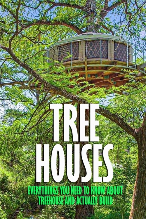 Tree Houses: Everythings You Need to Know about Treehouse and Actually Build: Be in a Treehouse (Paperback)