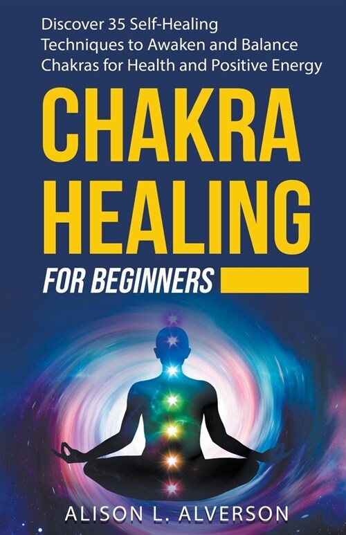 Chakra Healing For Beginners: Discover 35 Self-Healing Techniques to Awaken and Balance Chakras for Health and Positive Energy (Paperback)