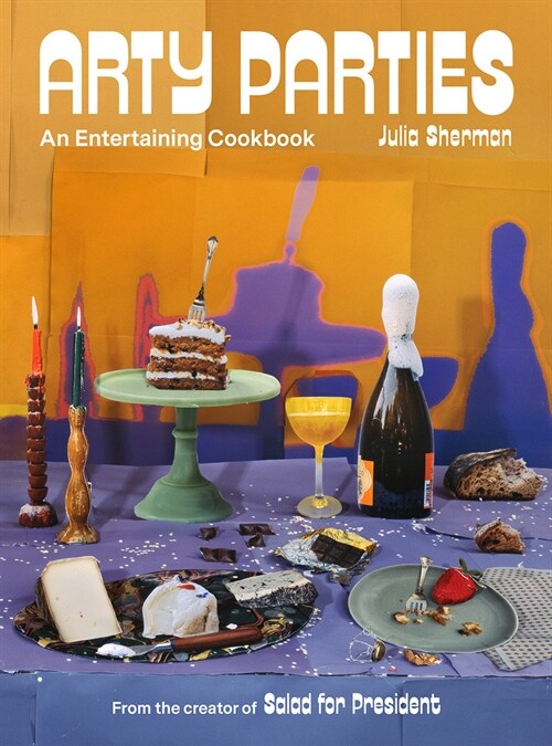 Arty Parties: An Entertaining Cookbook from the Creator of Salad for President (Hardcover)