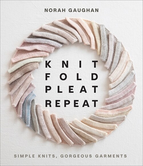 Knit Fold Pleat Repeat: Simple Knits, Gorgeous Garments (Hardcover)