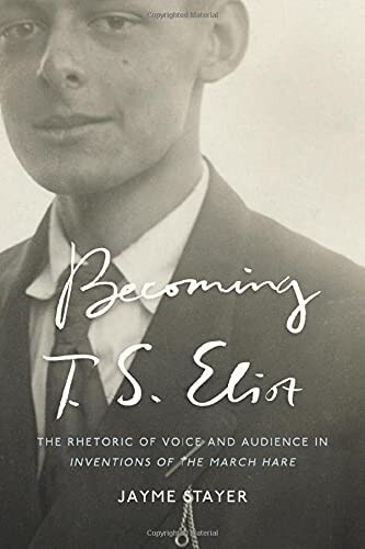 Becoming T. S. Eliot: The Rhetoric of Voice and Audience in Inventions of the March Hare (Hardcover)