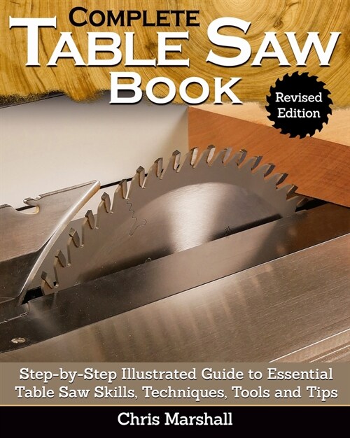 Complete Table Saw Book, Revised Edition: Step-By-Step Illustrated Guide to Essential Table Saw Skills, Techniques, Tools and Tips (Hardcover, Revised)